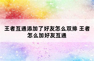 王者互通添加了好友怎么双排 王者怎么加好友互通